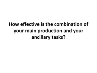 How effective is the combination of
your main production and your
ancillary tasks?
 