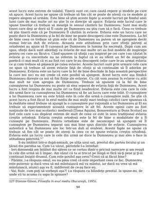 acest lucru este extrem de valabil. Tinerii sunt cei care caută repere şi modele pe care
să apuce. Acest lucru ne spune că trebuie să fim cât se poate de atenţi cu ce modele şi
repere alegem să urmăm. Este bine să ştim aceste fapte şi aceste lucruri pe fondul unei
lumi care de mai multe ori nu ştie în ce direcţie să apuce. Evlavia este lucrul care le
spune tinerilor că trebuie să meargă în sensul căutării lui Dumnezeu. Sunt mai mulţi
tineri care deşi ar dorii să Îl caute pe Dumnezeu nu ştiu cum să o facă. Ceea ce trebuie
să ştie tinerii este că pe Dumnezeu Îl căutăm în evlavie. Evlavia este un lucru care ne
poate duce la Dumnezeu şi la fel de bine ne poate descoperii cine este Dumnezeu. La fel
de bine ceea ce trebuie să ştim este că de Dumnezeu nu putem să ne apropiem decât
numai într-un duh de evlavie. Aceasta este atitudinea prin care sfinţii părinţi ai
ortodoxiei au ajuns să Îl cunoască pe Dumnezeu în lumina Sa necreată. După cum am
spus, sfinţii dacă sunt abordaţi cu evlavie de mai multe ori au fost modele de inspiraţie
pentru cei care au făcut-o. Când spunem că sfinţii i-au inspirat pe cei care i-au căutat în
evlavie şi cu sinceritate nu ne referim la faptul că ei au oferit un fel de inspiraţie
poetică ci mai mult că ei au fost cei care le-au descoperit celor care le-au urmat evlavia
ce şi cum trebuie să păşeacă pe calea evlaviei. Aceste lucruri sunt prin urmare cele care
ne spun că trebuie să avem evlavie faţă de sfinţii şi să continuăm să Îl adorăm pe
Dumnezeu. Evlavia este un lucru care la fel de bine deschide în faţa noastră perspective
la care noi nici nu am crede că este posibil să ajungem. Acest lucru este aşa fiindcă
Dumnezeu doreşte ca noi să fim fiinţe ale evlaviei. Cu cât vom avansa în evlavie cu atât
mai mult ne vom apropia de Dumnezeu. Trebuie să spunem că la fel de bine
cunoaşterea lui Dumnezeu nu poate să stea separat de evlavia faţă de Dumnezeu. Acest
lucru a fost respins de mai multe ori ca fiind neadevărat. Evlavia este cea care în cele
din urmă face ca cunoaşterea lui Dumnezeu să fie un lucru care este trăit. O cunoaştere
a lui Dumnezeu care nu este trăită este în cele din urmă o cunoaştere nulă. Se ştie că
acest lucru a fost făcut în evul mediu de mai mulţi mari teologi catolici care spuneau că
în realitate omul trebuie să ajungă la o cunoaştere pur raţională a lui Dumnezeu şi El nu
trebuie să experimenteze această cunoaştere în alt fel. Aceste opinii care au fost
susţinute de trei mai scolastici medievali [Toma Aquino, Bonaventura şi Duns Scotus] au
fost cele care s-au depărat extrem de mult de ceea ce este în sens tradiţional evlavia
creştin ortodoxă. Evlavia creştin ortodoxă este la fel de bine o modalitate de a Îl
cunoaşte pe Dumnezeu. Pentru ortodoxie este de neconceput să ajungem să Îl
cunoaştem pe Dumnezeu separat sau mai bine spus dincolo de evlavie. Cunoaşterea
autentică a lui Dumnezeu are loc într-un duh al evalviei. Aceste fapte ne spune că
trebuie să fim cât se poate de atenţi la ceea ce ne spune evlavia creştin ortodoxă.
Evlavia este un lucru care în cele din urmă ne duce la Dumnezeu şi mai ales o face în
atitudinea potrivită.127
S-au întâlnit într-o după-amiază, pe uliţa unui sat, preotul din partea locului şi un
ţăran din parohia sa. Cum l-a văzut, părintele l-a întrebat:
- Ieri dimineaţă am întâlnit doi săteni ce se certau dintr-o pricină oarecare şi am reuşit
în cele din urmă să îi împac. Am văzut că tu ai trecut pe lângă ei fără să-ţi pese şi ţi-ai
continuat liniştit drumul. Cum este posibil aşa ceva? Crezi că ai făcut bine?
- Părinte, i-a răspuns omul, eu nu prea cred că este important ceea ce fac. Dumnezeu
este puternic şi dacă vrea să mă mântuiască mă va mântui, iar dacă nu vrea să mă
mântuiască, atunci aşa va fi, indiferent de ce-aş face eu.
- Vai, fiule, cum poţi să vorbeşti aşa?! i-a răspuns cu blândeţe preotul. Ia spune-mi, de
unde vii tu acuma cu sapa în spinare?
127 Etienne Gilson, Filosofia în evul mediu (Bucureşti, 1995).
94
 
