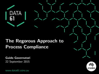 The Regorous Approach to
Process Compliance
Guido Governatori
22 September 2015
www.data61.csiro.au
 