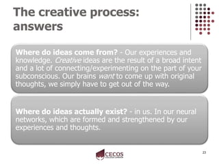 The creative process:
answers
23
Where do ideas come from? - Our experiences and
knowledge. Creative ideas are the result ...