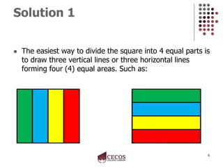 Solution 1
 The easiest way to divide the square into 4 equal parts is
to draw three vertical lines or three horizontal l...
