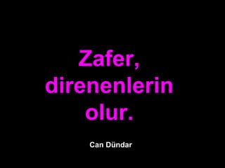 Zafer,Zafer,
direnenlerindirenenlerin
olur.olur.
Can Dündar
 