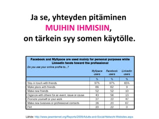 Ja se, yhteyden pitäminen  MUIHIN IHMISIIN ,  on tärkein syy somen käytölle. Lähde:  http ://www.pewinternet.org/Reports/2009/Adults-and-Social-Network-Websites.aspx 