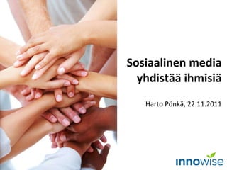 Sosiaalinen media yhdistää ihmisiä Harto Pönkä, 22.11.2011 