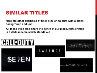 SIMILAR TITLES
Here are other examples of titles similar to ours with a blank
background and text
All these titles also share the genre of our piece, (thriller) this
is a dark scheme which stands out
 