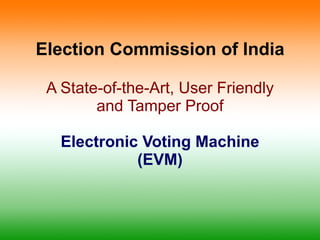 Election Commission of India A State-of-the-Art, User Friendly and Tamper Proof Electronic Voting Machine (EVM) 