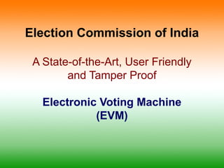 Election Commission of India
A State-of-the-Art, User Friendly
and Tamper Proof
Electronic Voting Machine
(EVM)
 