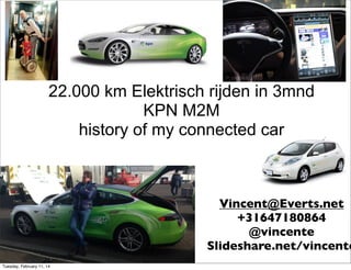 22.000 km Elektrisch rijden in 3mnd
KPN M2M
history of my connected car

Vincent@Everts.net
+31647180864
@vincente
Slideshare.net/vincente
Tuesday, February 11, 14

 