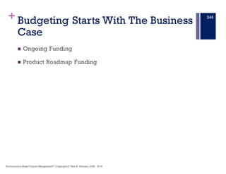 +
Velocity Based Sprint Planning (1)†
n Velocity sprint planning is based on the premise that the amount of
work a team will do in the coming sprint is roughly equal to what
they’ve done in prior sprints.
n This does assume, of course, things such as a constant team size, the
team is working on similar work from sprint to sprint, consistent
sprint lengths.
9. PB&E
342
Performance–Based Project Management®
, Copyright© Glen B. Alleman, 2002 - 2016
 