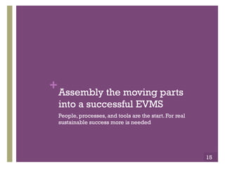 +Assembly the moving parts
into a successful EVMS
People, processes, and tools are the start. For real
sustainable success more is needed
15
 