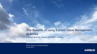 The Benefits of using Earned Value Management
at Airbus
Context and the Theory of EVM in Airbus
Simon Tomlinson and Richard Allison
02 July 2019
 