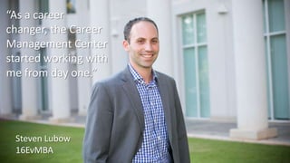 “As a career
changer, the Career
Management Center
started working with
me from day one.”
Steven Lubow
16EvMBA
 