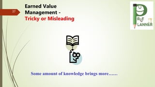 37
Some amount of knowledge brings more……
Earned Value
Management -
Tricky or Misleading
 