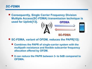 SC-FDMA
 OFDMA transmits the data symbols in parallel, one per
subcarrier[14].
 SC-FDMA transmits the data symbols in se...