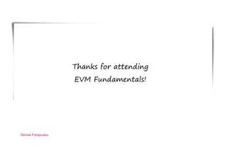 Thanks for attending
EVM Fundamentals!
Denise Fotopoulou
 
