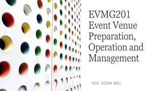 YEO SOON WEI
EVMG201
Event Venue
Preparation,
Operation and
Management
 