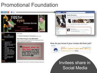 Promotional Foundation




                  How do you know if your invites did their job?




                           Invitees share in
                             Social Media
 