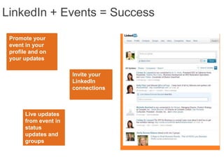 LinkedIn + Events = Success

 Promote your
 event in your
 profile and on
 your updates

                       Invite your
                       LinkedIn
                       connections



       Live updates
       from event in
       status
       updates and
       groups
 