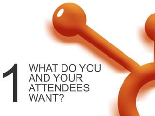 WHAT DO YOU
AND YOUR
ATTENDEES
WANT?
 