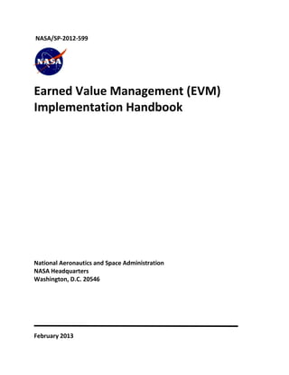 NASA/SP-2012-599
Earned Value Management (EVM)
Implementation Handbook
National Aeronautics and Space Administration
NASA Headquarters
Washington, D.C. 20546
February 2013
 