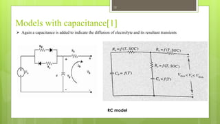 Models with capacitance[1]
 Again a capacitance is added to indicate the diffusion of electrolyte and its resultant transients
RC model
12
 