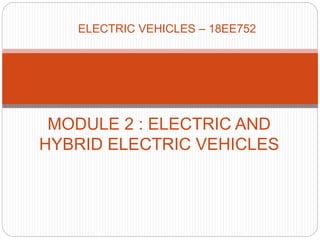 ELECTRIC VEHICLES – 18EE752
MODULE 2 : ELECTRIC AND
HYBRID ELECTRIC VEHICLES
 