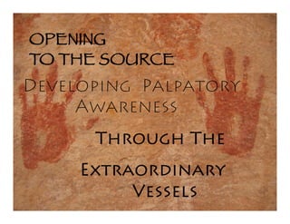 OPENING 
TO THE SOURCE
Developing Palpatory
          Title
     Awareness
      Through The
     Extraordinary
          Vessels
 