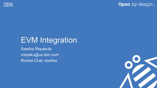 EVM Integration
Swetha Repakula
srepaku@us.ibm.com
Rocket.Chat: swetha
 
