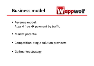 Business model

 Revenue model:
 Apps 4 free payment by traffic

 Market potential

 Competition: single solution providers

 Go2market strategy
 