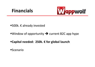 Financials

500k. € already invested

Window of opportunity      current B2C app hype

Capital needed: 250k. € for global launch

Scenario
 