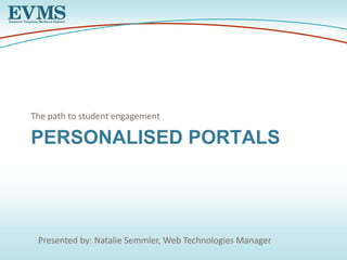 The path to student engagement 
PERSONALISED PORTALS 
Presented by: Natalie Semmler, Web Technologies Manager 
 