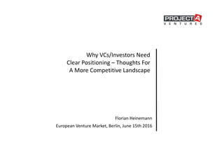 Why VCs/Investors Need
Clear Positioning – Thoughts For
A More Competitive Landscape
Florian Heinemann
European Venture Market, Berlin, June 15th 2016
 