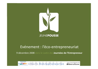 Evénement : l’éco‐entrepreneuriat 
9 décembre 2008 dans le cadre des Journées de l’Entrepreneur 
 