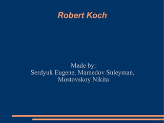 Robert Koch Made by: Serdyuk Eugene, Mamedov Suleyman,  Mostovskoy Nikita 
