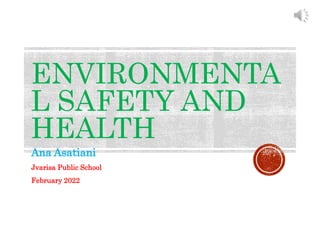 ENVIRONMENTA
L SAFETY AND
HEALTH
Ana Asatiani
Jvarisa Public School
February 2022
 