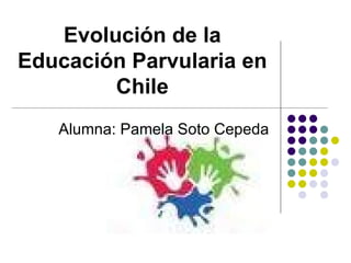 Evolución de la
Educación Parvularia en
        Chile
   Alumna: Pamela Soto Cepeda
 