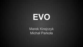 EVO
Marek Kirejczyk
Michał Parkoła

 