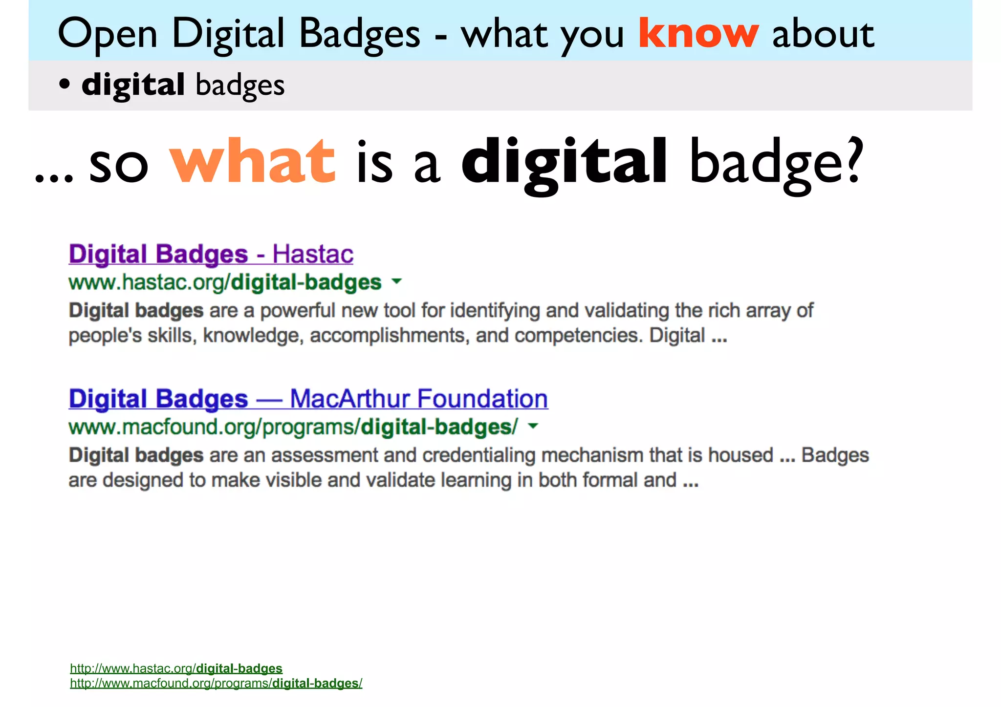 Open Digital Badges - what you know about
• digital badges

... so what is a digital badge?

http://www.hastac.org/digital-badges
http://www.macfound.org/programs/digital-badges/

 