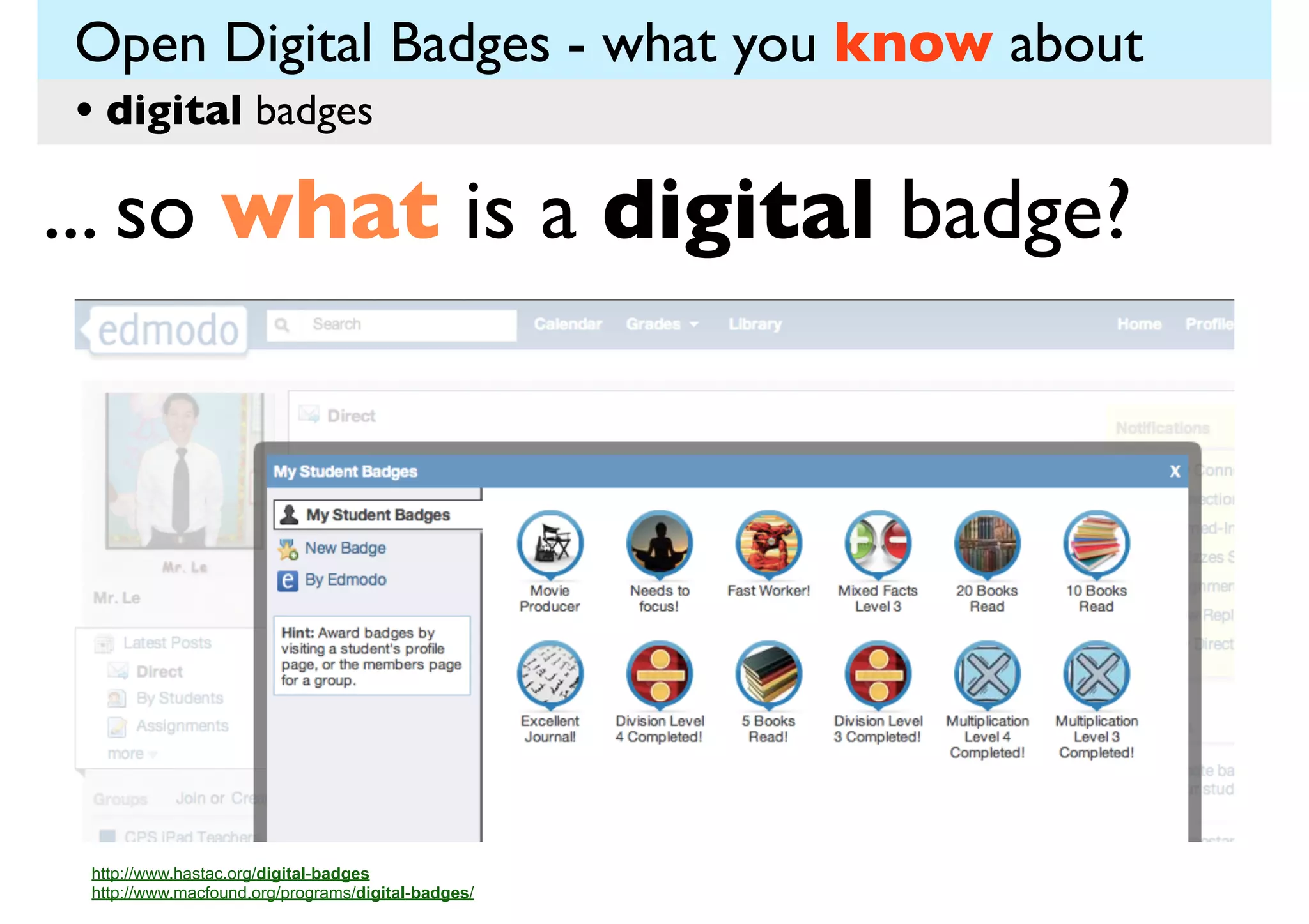 Open Digital Badges - what you know about
• digital badges

... so what is a digital badge?

http://www.hastac.org/digital-badges
http://www.macfound.org/programs/digital-badges/

 