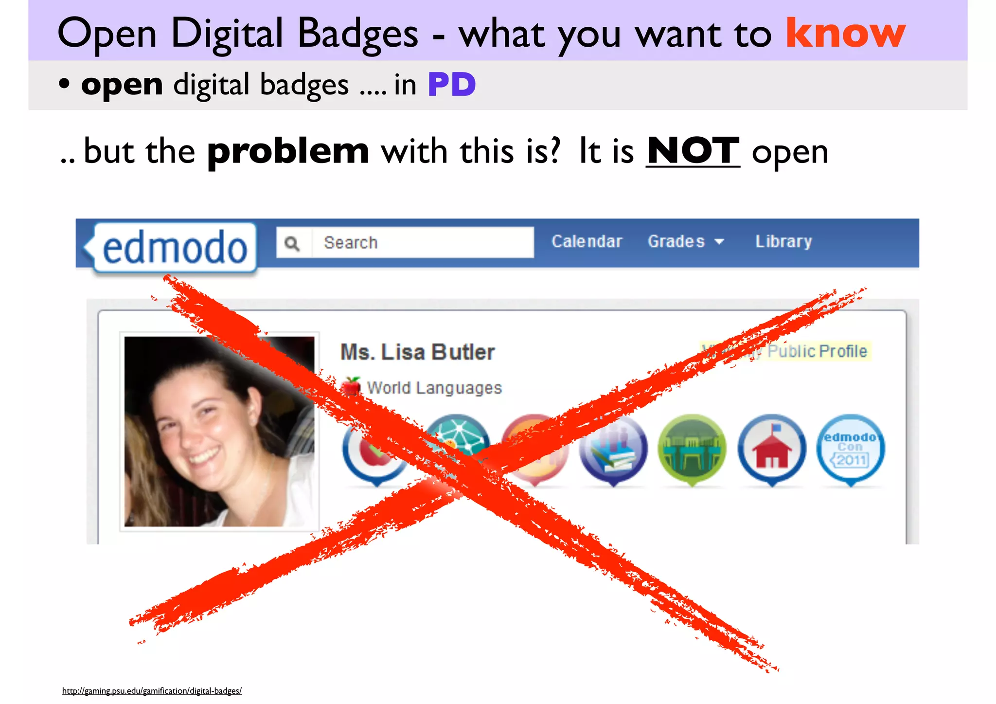 Open Digital Badges - what you want to know
• open digital badges .... in education

(Canada)
Digital badges could capture the horizontal knowledge
and skills acquired during (cooperative) learning
experiences that are otherwise difficult to represent in a
resume or university degree.

https://collaborate.uwaterloo.ca/connect-it/node/314

 