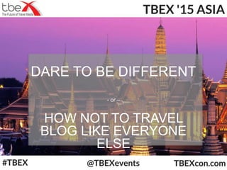 DARE TO BE DIFFERENT
- or –
HOW NOT TO TRAVEL
BLOG LIKE EVERYONE
ELSE
 