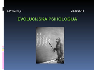 3 . Predavanje  28 . 10.2011 EVOLUCIJSKA PSIHOLOGIJA 