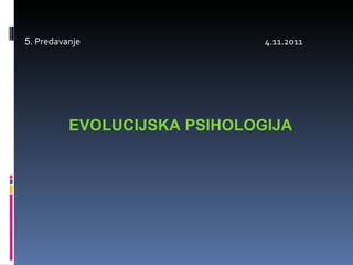 5 . Predavanje  4.11.2011 EVOLUCIJSKA PSIHOLOGIJA 