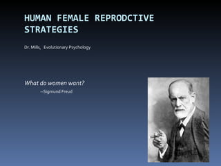 HUMAN FEMALE REPRODCTIVE STRATEGIES Dr. Mills,  Evolutionary Psychology What do women want?   --Sigmund Freud 
