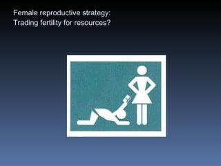 Female reproductive strategy: Trading fertility for resources ? 