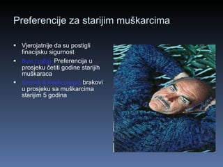Preferencije za starijim muškarcima Vjerojatnije da su postigli finacijsku sigurnost   Buss (1989):   Preferencija u prosjeku četiti godine starijih muškaraca Kenrick & Keefe (1992):   brakovi u prosjeku sa muškarcima starijim 5 godina 