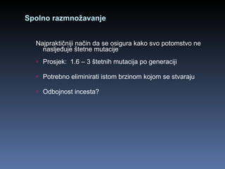 Spolno razmnožavanje Najpraktičniji način da se osigura kako svo potomstvo ne nasljeđuje štetne mutacije Prosjek:  1.6 – 3 štetnih mutacija po generaciji Potrebno eliminirati istom brzinom kojom se stvaraju Odbojnost incesta? 