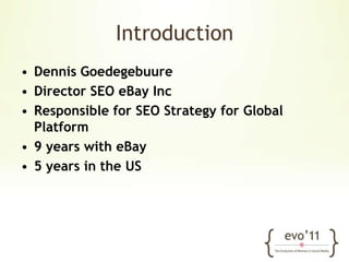 IntroductionDennis GoedegebuureDirector SEO eBay IncResponsible for SEO Strategy for Global Platform9 years with eBay5 years in the US