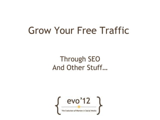 Grow Your Free Traffic

       Through SEO
     And Other Stuff…
 