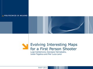 Evolving Interesting Maps
for a First Person Shooter
Luigi Cardamone, Georgios Yannakakis,
Julian Togelius and Pier Luca Lanzi




        EVO*-2011
 